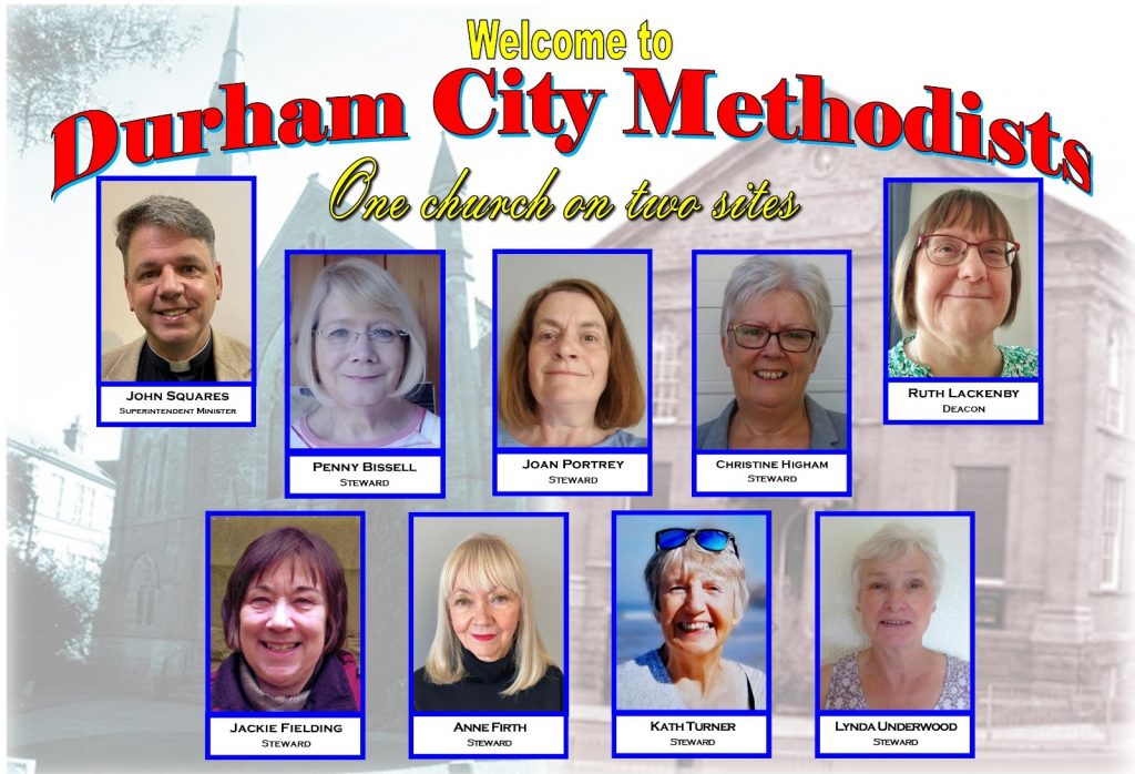 Welcome to Durham City Methodists: One church on two sites. Image shows photos of John Squares, Superintendent Minister; Ruth Lackenby, Deacon; and stewards Penny Bissell, Joan Portrey, Christine Higham, Jackie Fielding, Anne Firth, Kath Turner, Lynda Underwood.