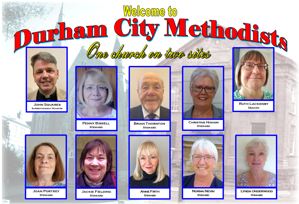 Welcome to Durham City Methodists: One church on two sites. Image shows photos of John Squares, Superintendent Minister; Ruth Lackenby, Deacon; and stewards Penny Bissell, Brian Thornton, Christine Higham, Joan Portrey, Jackie Fielding, Anne Firth, Norma Nevin, Lynda Underwood.
